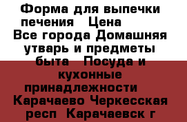 Форма для выпечки печения › Цена ­ 800 - Все города Домашняя утварь и предметы быта » Посуда и кухонные принадлежности   . Карачаево-Черкесская респ.,Карачаевск г.